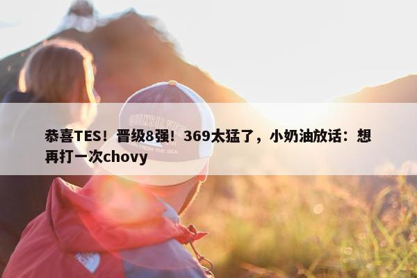 恭喜TES！晋级8强！369太猛了，小奶油放话：想再打一次chovy