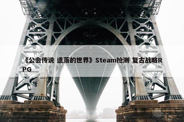 《公会传说 遗落的世界》Steam抢测 复古战略RPG