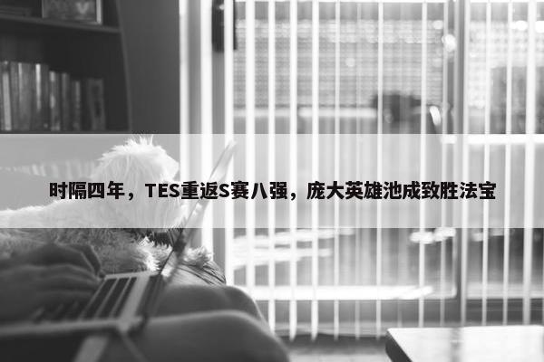 时隔四年，TES重返S赛八强，庞大英雄池成致胜法宝