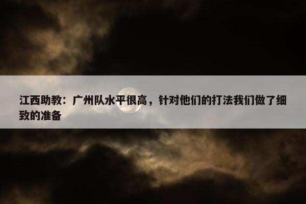 江西助教：广州队水平很高，针对他们的打法我们做了细致的准备