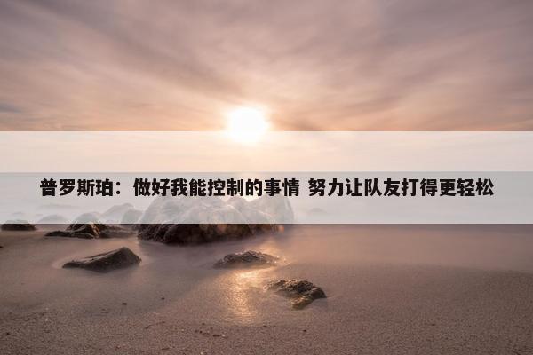 普罗斯珀：做好我能控制的事情 努力让队友打得更轻松