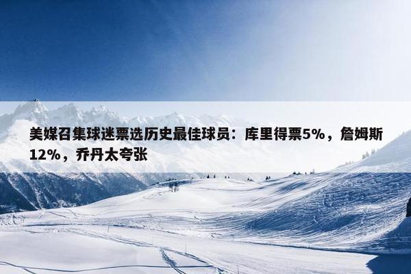 美媒召集球迷票选历史最佳球员：库里得票5%，詹姆斯12%，乔丹太夸张