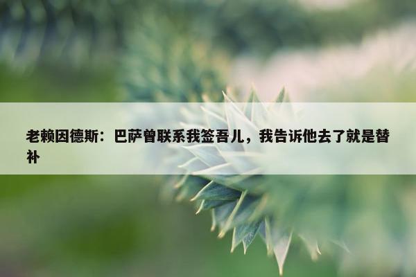 老赖因德斯：巴萨曾联系我签吾儿，我告诉他去了就是替补