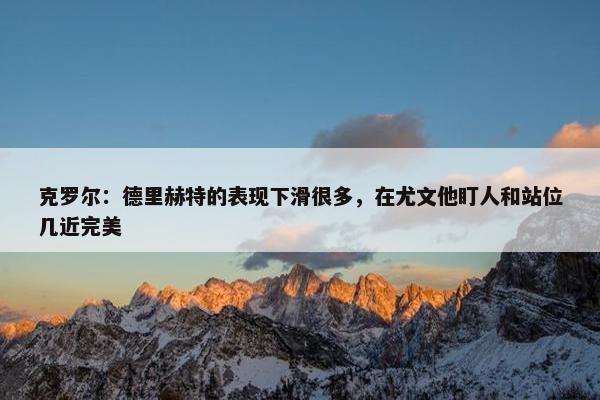 克罗尔：德里赫特的表现下滑很多，在尤文他盯人和站位几近完美