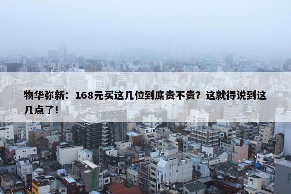 物华弥新：168元买这几位到底贵不贵？这就得说到这几点了！