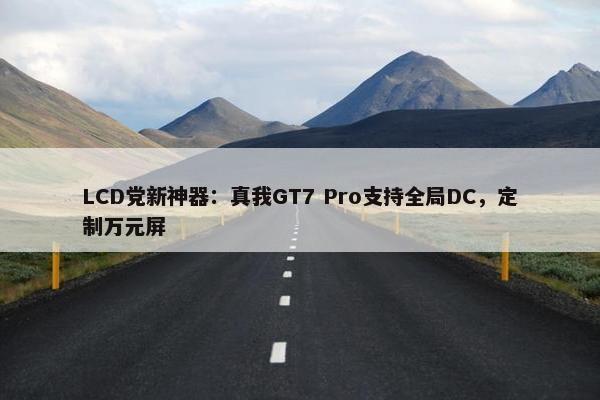 LCD党新神器：真我GT7 Pro支持全局DC，定制万元屏