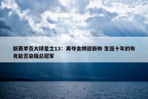 新赛季百大球星之13：再夺金牌迎新帅 生涯十年的布克能否染指总冠军