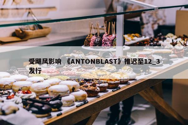 受飓风影响 《ANTONBLAST》推迟至12_3发行