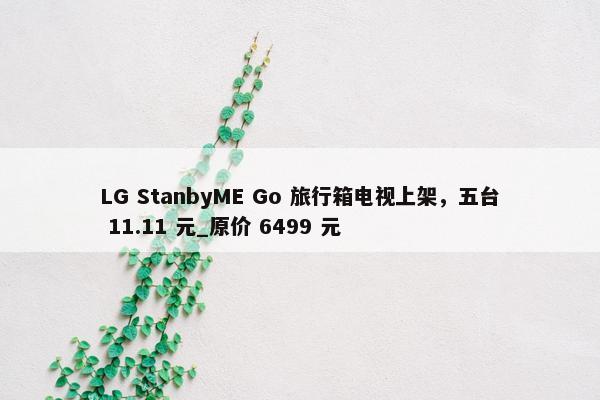 LG StanbyME Go 旅行箱电视上架，五台 11.11 元_原价 6499 元