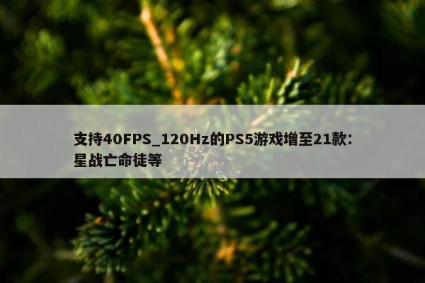 支持40FPS_120Hz的PS5游戏增至21款：星战亡命徒等