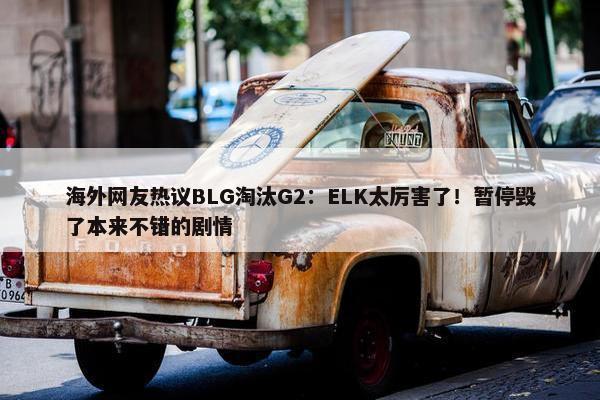 海外网友热议BLG淘汰G2：ELK太厉害了！暂停毁了本来不错的剧情