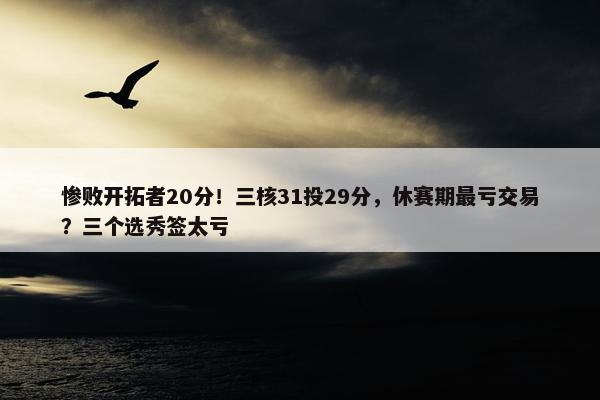 惨败开拓者20分！三核31投29分，休赛期最亏交易？三个选秀签太亏