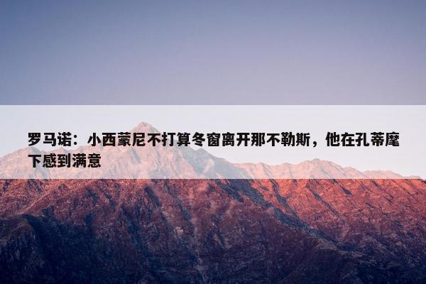 罗马诺：小西蒙尼不打算冬窗离开那不勒斯，他在孔蒂麾下感到满意