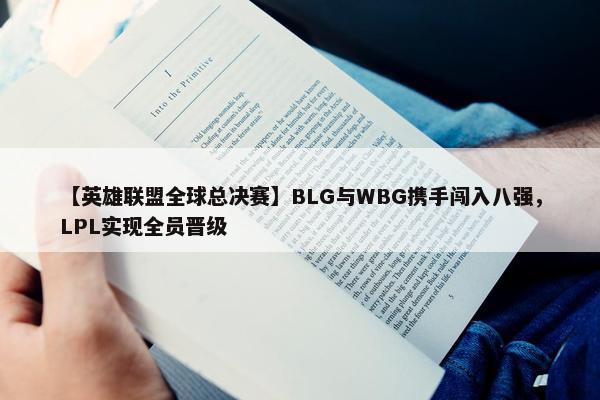 【英雄联盟全球总决赛】BLG与WBG携手闯入八强，LPL实现全员晋级