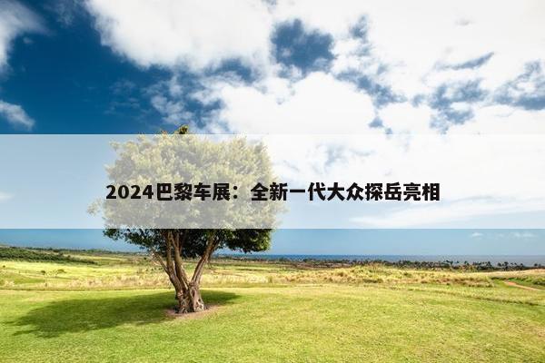 2024巴黎车展：全新一代大众探岳亮相