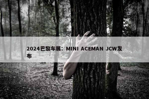 2024巴黎车展：MINI ACEMAN JCW发布