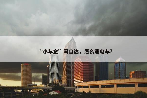 “小车企”马自达，怎么造电车？