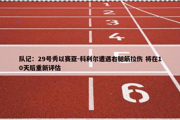 队记：29号秀以赛亚-科利尔遭遇右腿筋拉伤 将在10天后重新评估