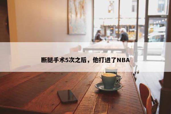 断腿手术5次之后，他打进了NBA