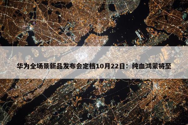 华为全场景新品发布会定档10月22日：纯血鸿蒙将至