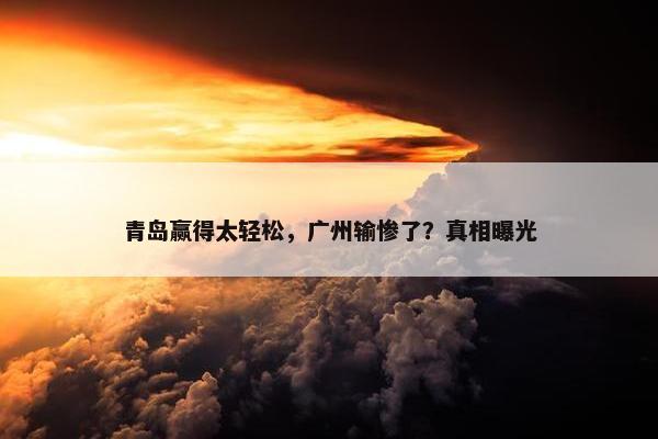 青岛赢得太轻松，广州输惨了？真相曝光