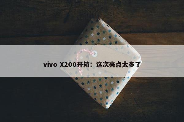 vivo X200开箱：这次亮点太多了