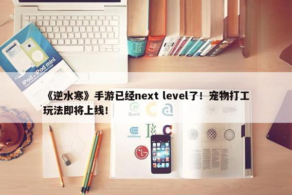 《逆水寒》手游已经next level了！宠物打工玩法即将上线！