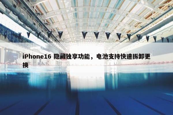 iPhone16 隐藏独享功能，电池支持快速拆卸更换