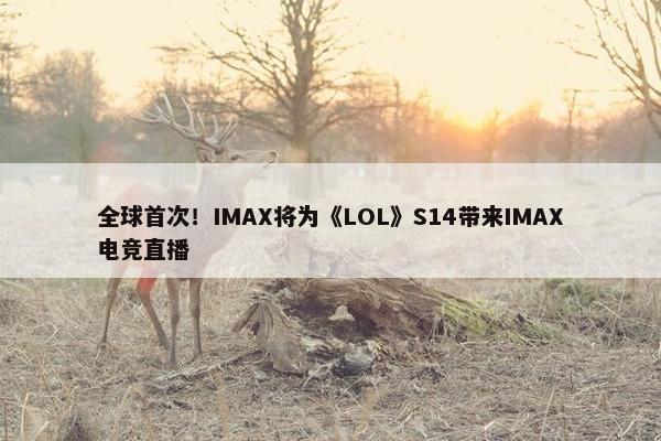 全球首次！IMAX将为《LOL》S14带来IMAX电竞直播