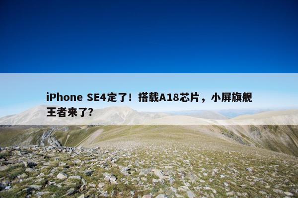 iPhone SE4定了！搭载A18芯片，小屏旗舰王者来了？