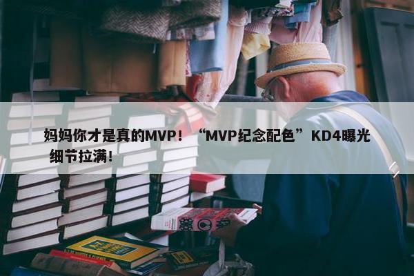 妈妈你才是真的MVP！“MVP纪念配色”KD4曝光 细节拉满！