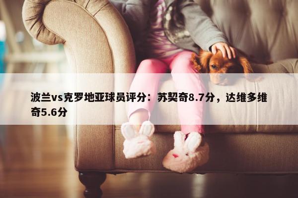 波兰vs克罗地亚球员评分：苏契奇8.7分，达维多维奇5.6分