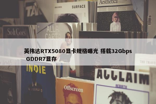 英伟达RTX5080显卡规格曝光 搭载32Gbps GDDR7显存