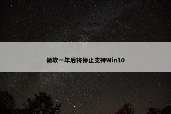 微软一年后将停止支持Win10