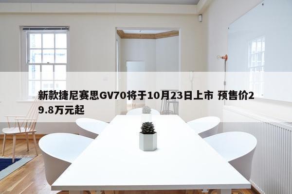 新款捷尼赛思GV70将于10月23日上市 预售价29.8万元起