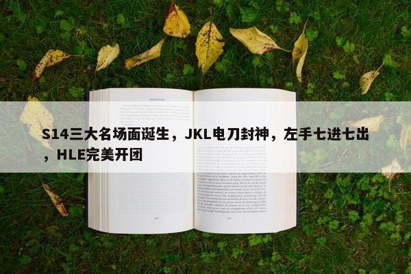 S14三大名场面诞生，JKL电刀封神，左手七进七出，HLE完美开团