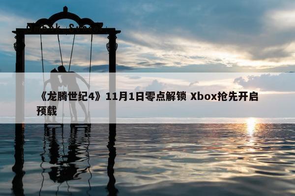 《龙腾世纪4》11月1日零点解锁 Xbox抢先开启预载