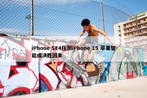 iPhone SE4压倒iPhone 15 苹果智能成决胜因素