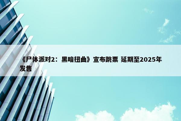 《尸体派对2：黑暗扭曲》宣布跳票 延期至2025年发售