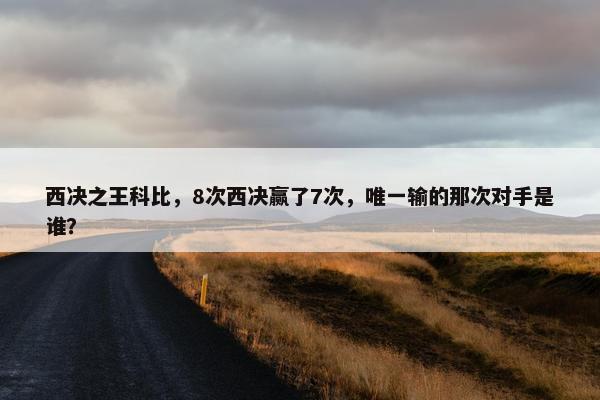 西决之王科比，8次西决赢了7次，唯一输的那次对手是谁？