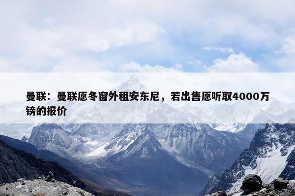 曼联：曼联愿冬窗外租安东尼，若出售愿听取4000万镑的报价