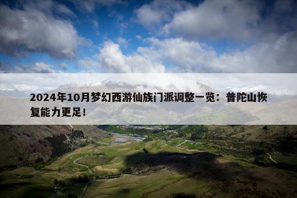 2024年10月梦幻西游仙族门派调整一览：普陀山恢复能力更足！