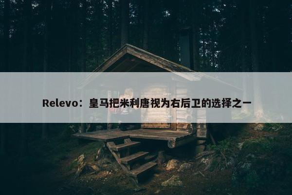 Relevo：皇马把米利唐视为右后卫的选择之一