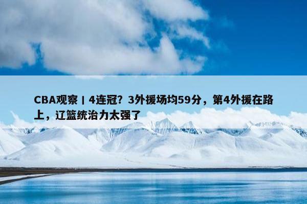 CBA观察丨4连冠？3外援场均59分，第4外援在路上，辽篮统治力太强了