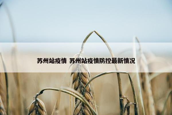 苏州站疫情 苏州站疫情防控最新情况