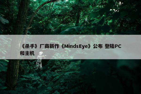 《杀手》厂商新作《MindsEye》公布 登陆PC和主机