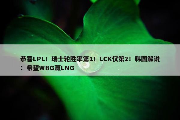 恭喜LPL！瑞士轮胜率第1！LCK仅第2！韩国解说：希望WBG赢LNG