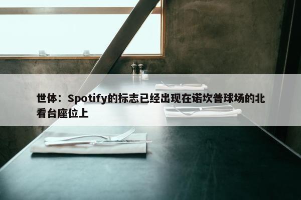 世体：Spotify的标志已经出现在诺坎普球场的北看台座位上