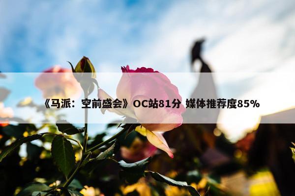 《马派：空前盛会》OC站81分 媒体推荐度85%