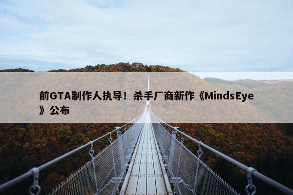 前GTA制作人执导！杀手厂商新作《MindsEye》公布